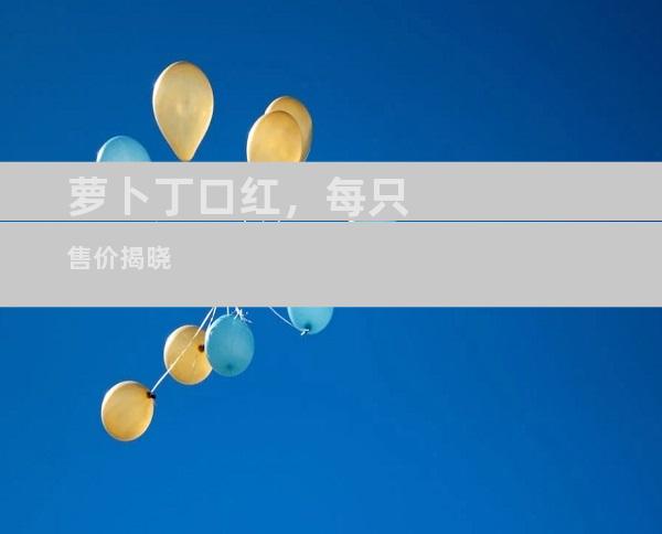 萝卜丁口红，每只售价揭晓