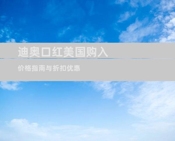 迪奥口红美国购入价格指南与折扣优惠