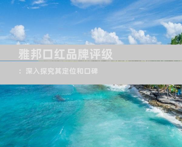 雅邦口红品牌评级：深入探究其定位和口碑