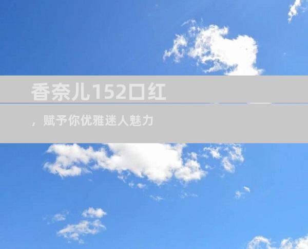 香奈儿152口红，赋予你优雅迷人魅力
