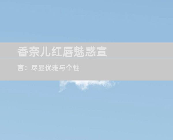 香奈儿红唇魅惑宣言：尽显优雅与个性
