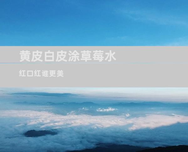 黄皮白皮涂草莓水红口红谁更美