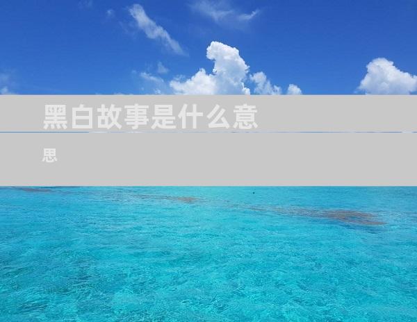 黑白故事是什么意思