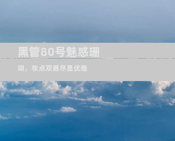 黑管80号魅惑珊瑚，妆点双唇尽显优雅