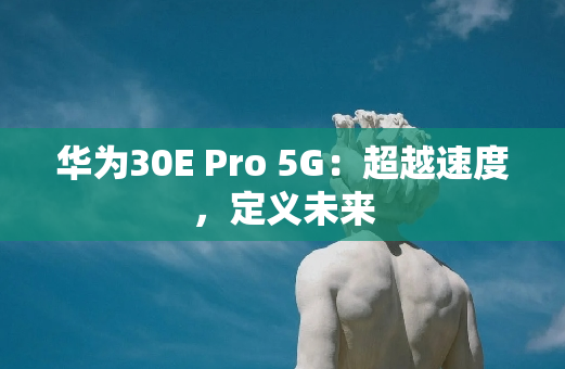 华为30E Pro 5G：超越速度，定义未来